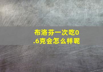 布洛芬一次吃0.6克会怎么样呢