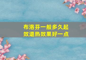 布洛芬一般多久起效退热效果好一点