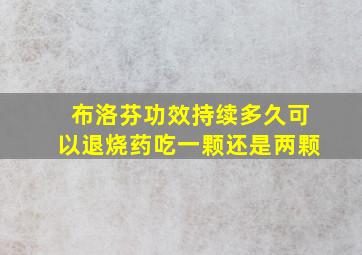 布洛芬功效持续多久可以退烧药吃一颗还是两颗