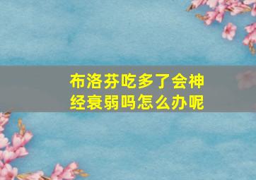 布洛芬吃多了会神经衰弱吗怎么办呢