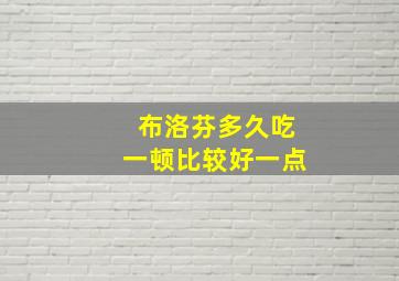 布洛芬多久吃一顿比较好一点