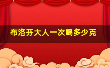 布洛芬大人一次喝多少克