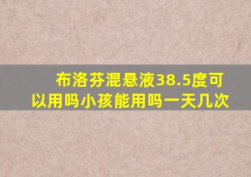 布洛芬混悬液38.5度可以用吗小孩能用吗一天几次