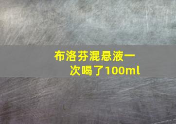 布洛芬混悬液一次喝了100ml