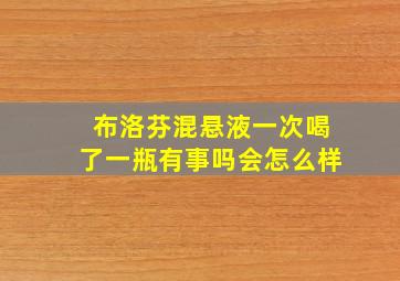 布洛芬混悬液一次喝了一瓶有事吗会怎么样