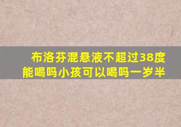 布洛芬混悬液不超过38度能喝吗小孩可以喝吗一岁半