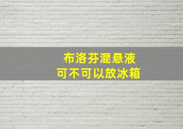 布洛芬混悬液可不可以放冰箱