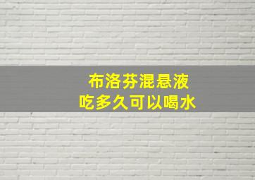 布洛芬混悬液吃多久可以喝水