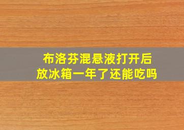 布洛芬混悬液打开后放冰箱一年了还能吃吗