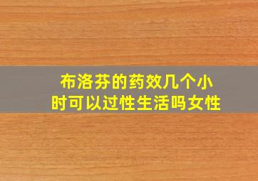 布洛芬的药效几个小时可以过性生活吗女性