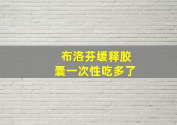 布洛芬缓释胶囊一次性吃多了