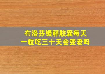 布洛芬缓释胶囊每天一粒吃三十天会变老吗