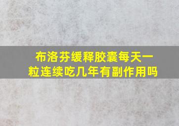 布洛芬缓释胶囊每天一粒连续吃几年有副作用吗