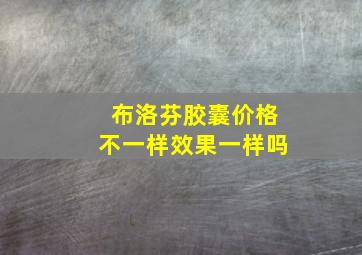 布洛芬胶囊价格不一样效果一样吗