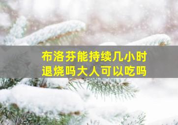 布洛芬能持续几小时退烧吗大人可以吃吗