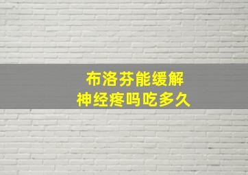 布洛芬能缓解神经疼吗吃多久