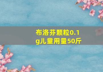 布洛芬颗粒0.1g儿童用量50斤