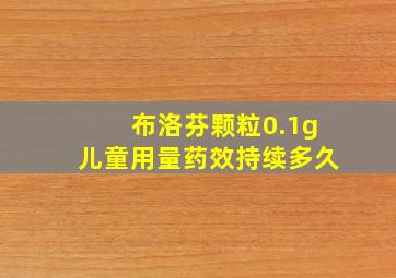 布洛芬颗粒0.1g儿童用量药效持续多久