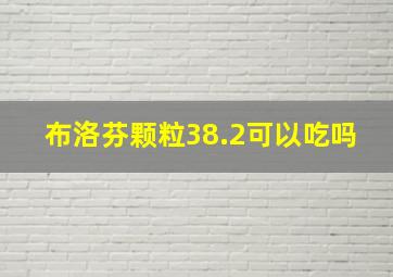 布洛芬颗粒38.2可以吃吗