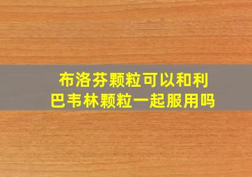 布洛芬颗粒可以和利巴韦林颗粒一起服用吗