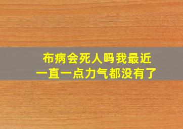 布病会死人吗我最近一直一点力气都没有了