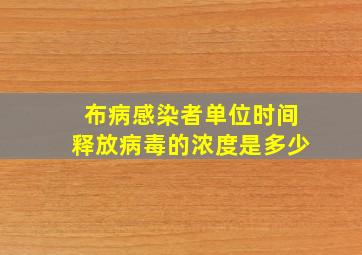 布病感染者单位时间释放病毒的浓度是多少