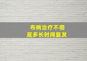 布病治疗不彻底多长时间复发