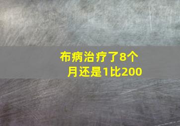 布病治疗了8个月还是1比200