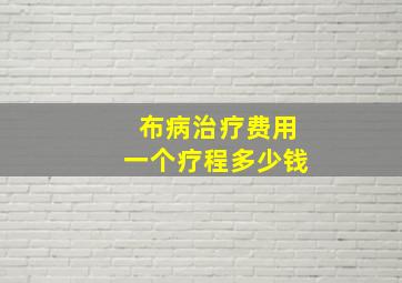 布病治疗费用一个疗程多少钱