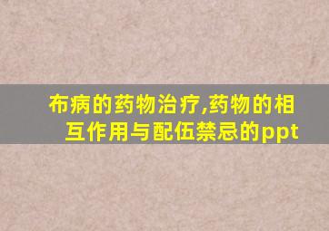 布病的药物治疗,药物的相互作用与配伍禁忌的ppt