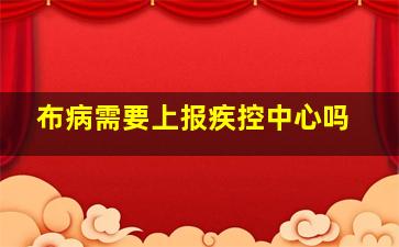 布病需要上报疾控中心吗