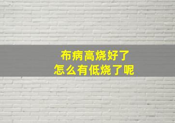 布病高烧好了怎么有低烧了呢