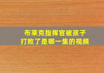 布莱克指挥官被孩子打败了是哪一集的视频