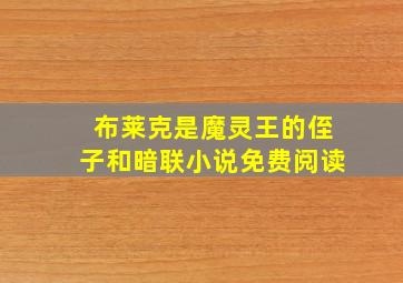 布莱克是魔灵王的侄子和暗联小说免费阅读