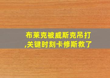 布莱克被威斯克吊打,关键时刻卡修斯救了