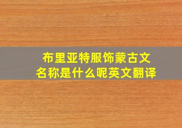 布里亚特服饰蒙古文名称是什么呢英文翻译