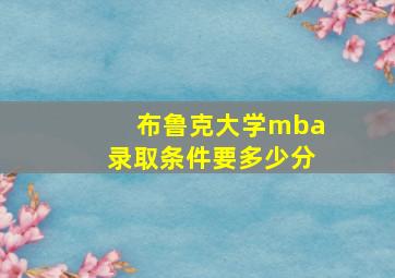 布鲁克大学mba录取条件要多少分