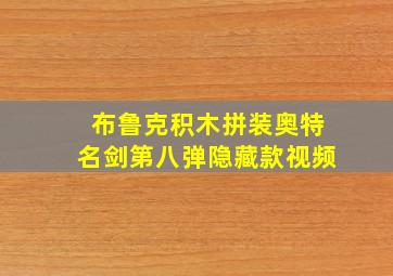 布鲁克积木拼装奥特名剑第八弹隐藏款视频