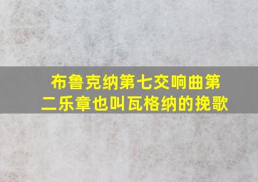 布鲁克纳第七交响曲第二乐章也叫瓦格纳的挽歌