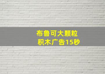 布鲁可大颗粒积木广告15秒