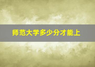 师范大学多少分才能上