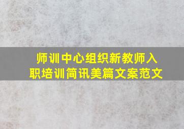 师训中心组织新教师入职培训简讯美篇文案范文