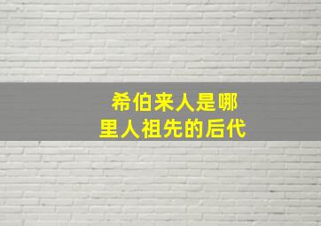 希伯来人是哪里人祖先的后代