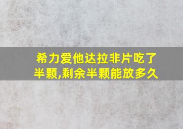 希力爱他达拉非片吃了半颗,剩余半颗能放多久