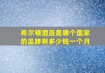 希尔顿酒店是哪个国家的品牌啊多少钱一个月