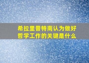 希拉里普特南认为做好哲学工作的关键是什么