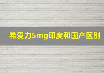 希爱力5mg印度和国产区别