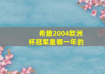 希腊2004欧洲杯冠军是哪一年的