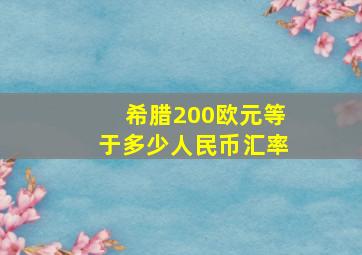 希腊200欧元等于多少人民币汇率