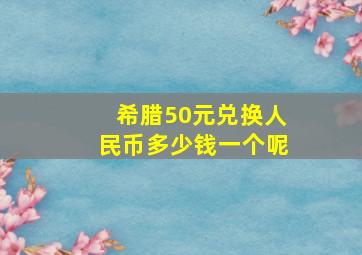 希腊50元兑换人民币多少钱一个呢